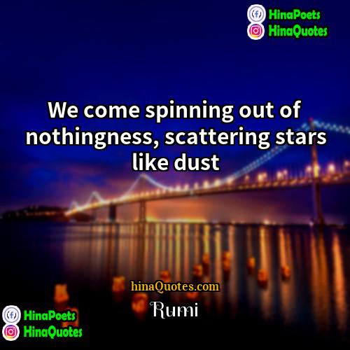 Rumi Quotes | We come spinning out of nothingness, scattering